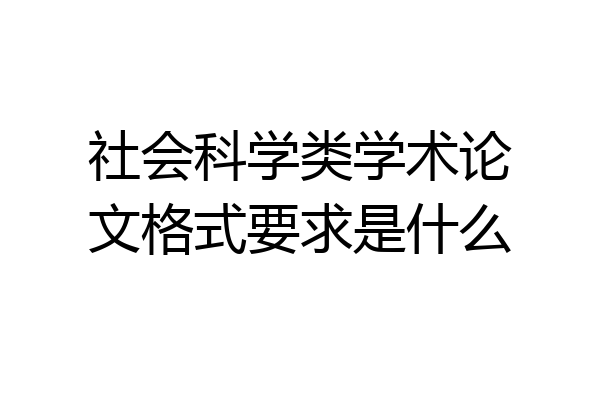 社会科学类学术论文格式要求是什么