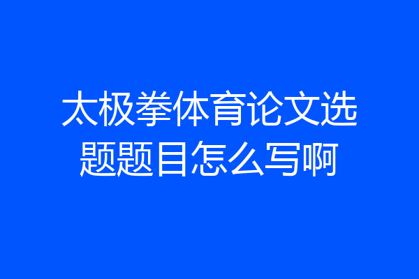 太极拳体育论文选题题目怎么写啊
