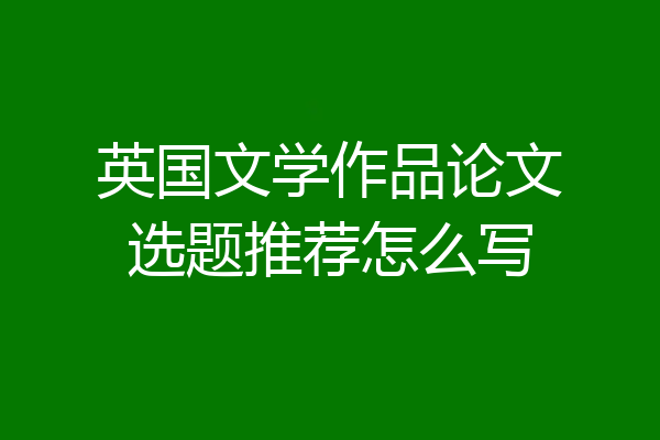 英国文学作品论文选题推荐怎么写