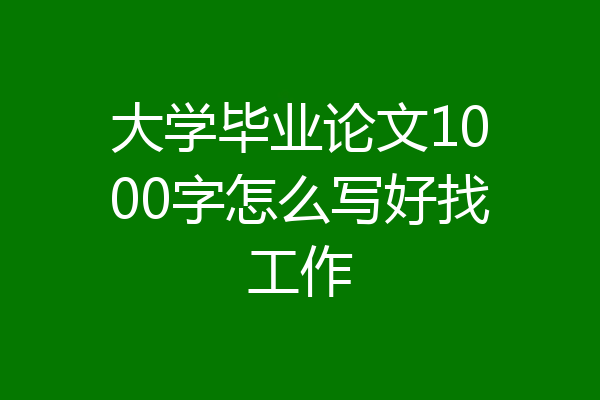 大学毕业论文1000字怎么写好找工作