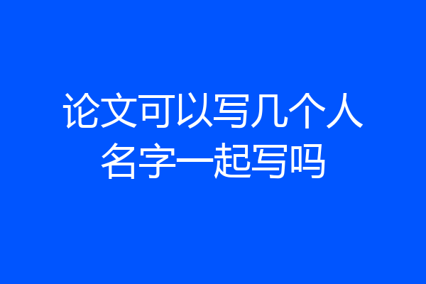 论文可以写几个人名字一起写吗