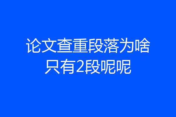 论文查重段落为啥只有2段呢呢