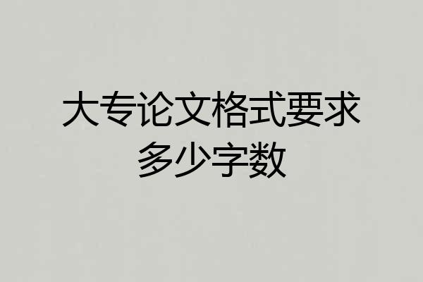 大专论文格式要求多少字数