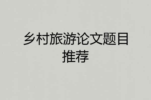 乡村旅游论文题目推荐
