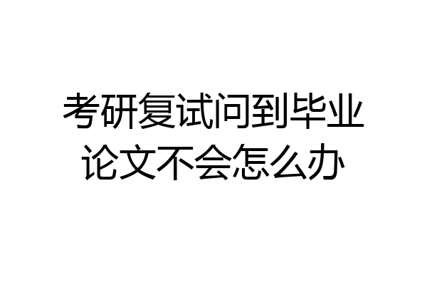考研复试问到毕业论文不会怎么办
