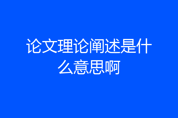 论文理论阐述是什么意思啊