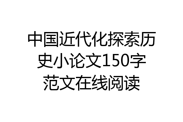 中国近代化探索历史小论文150字范文在线阅读