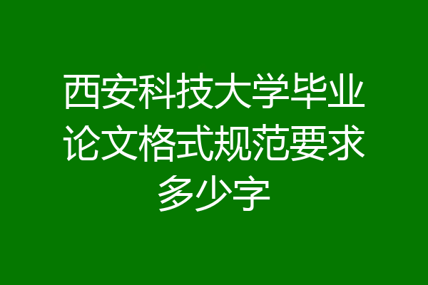 西安科技大学毕业论文格式规范要求多少字