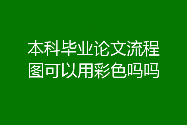 本科毕业论文流程图可以用彩色吗吗