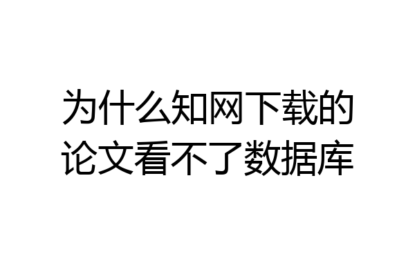 为什么知网下载的论文看不了数据库