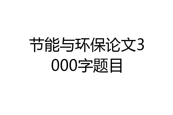 节能与环保论文3000字题目