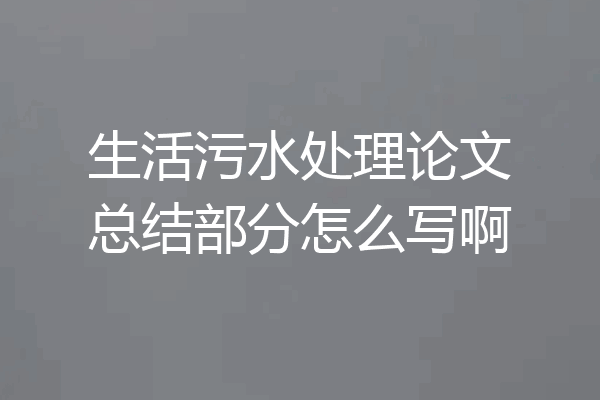 生活污水处理论文总结部分怎么写啊
