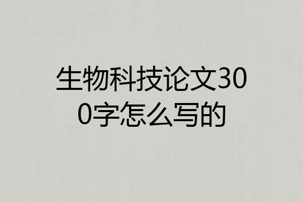 生物科技论文300字怎么写的