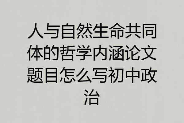 人与自然生命共同体的哲学内涵论文题目怎么写初中政治
