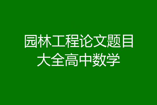 园林工程论文题目大全高中数学