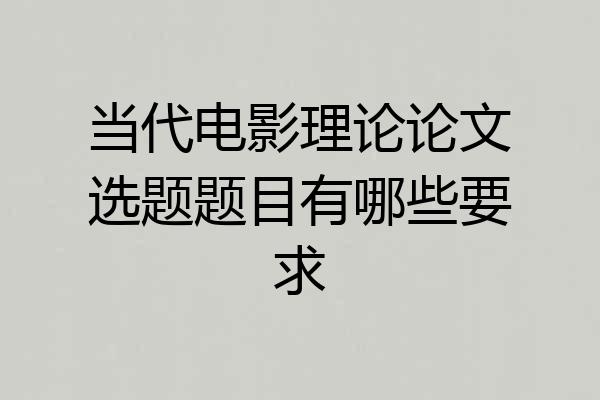 当代电影理论论文选题题目有哪些要求