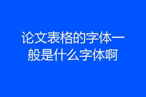 论文表格的字体一般是什么字体啊