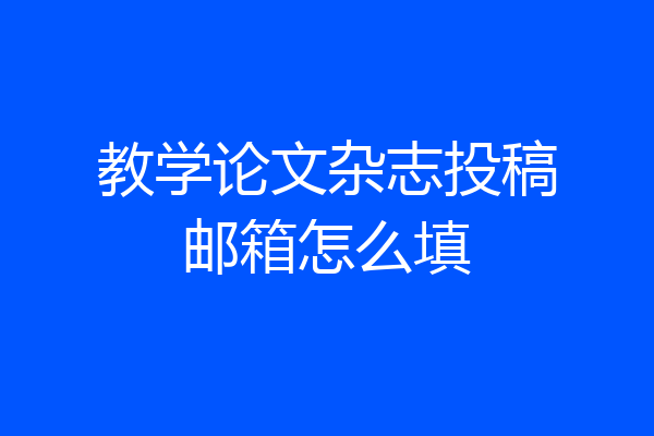 教学论文杂志投稿邮箱怎么填