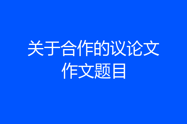 关于合作的议论文作文题目