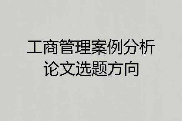 工商管理案例分析论文选题方向