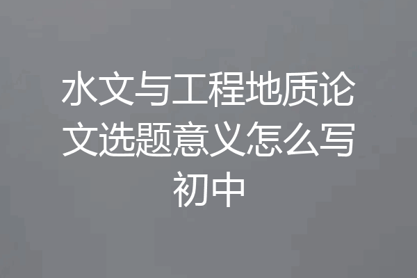 水文与工程地质论文选题意义怎么写初中