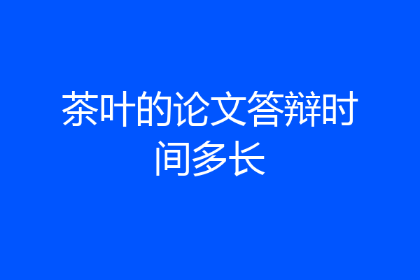 茶叶的论文答辩时间多长
