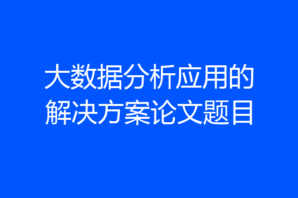 大数据分析应用的解决方案论文题目
