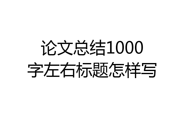 论文总结1000字左右标题怎样写
