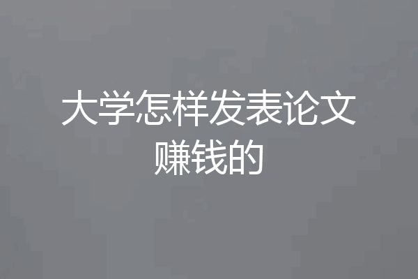 大学怎样发表论文赚钱的