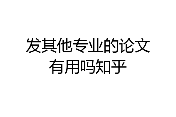 发其他专业的论文有用吗知乎