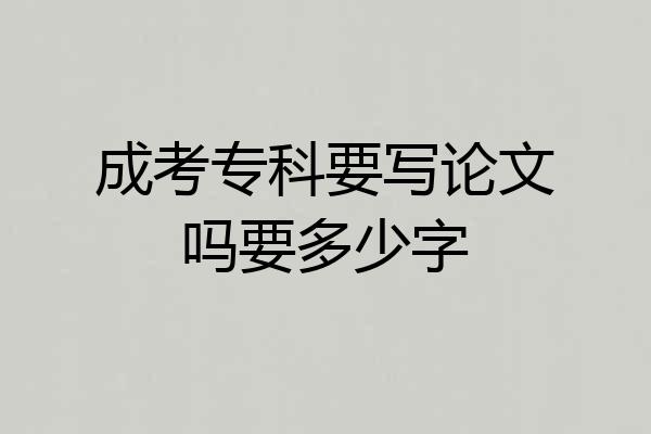 成考专科要写论文吗要多少字