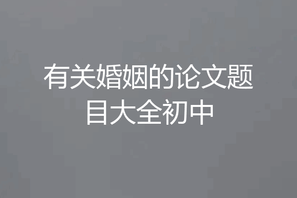 有关婚姻的论文题目大全初中