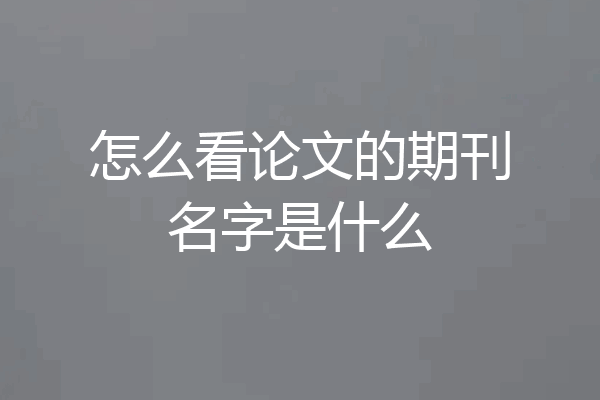 怎么看论文的期刊名字是什么