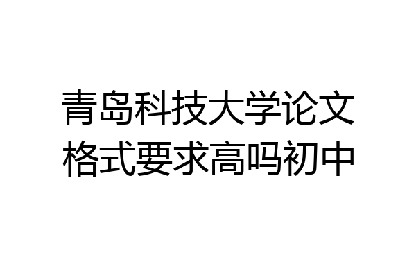 青岛科技大学论文格式要求高吗初中