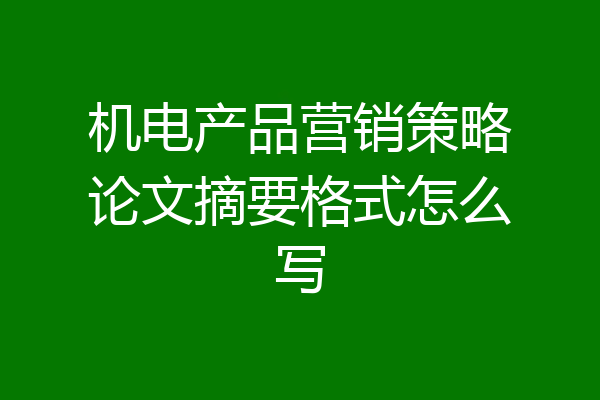 机电产品营销策略论文摘要格式怎么写