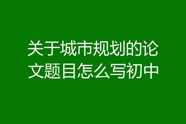 关于城市规划的论文题目怎么写初中