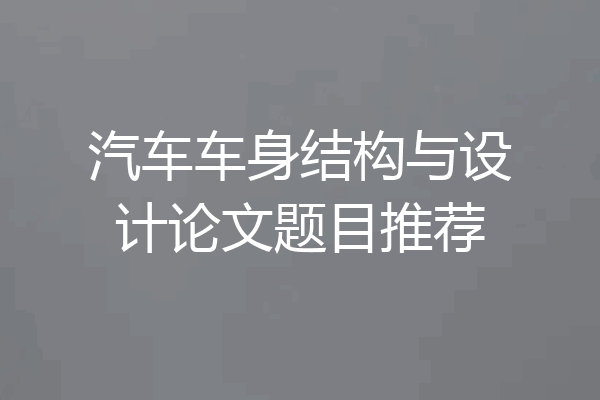 汽车车身结构与设计论文题目推荐