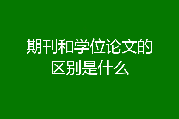 期刊和学位论文的区别是什么