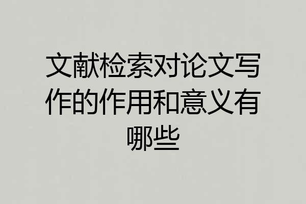 文献检索对论文写作的作用和意义有哪些
