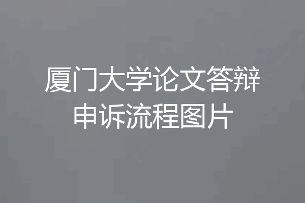 厦门大学论文答辩申诉流程图片