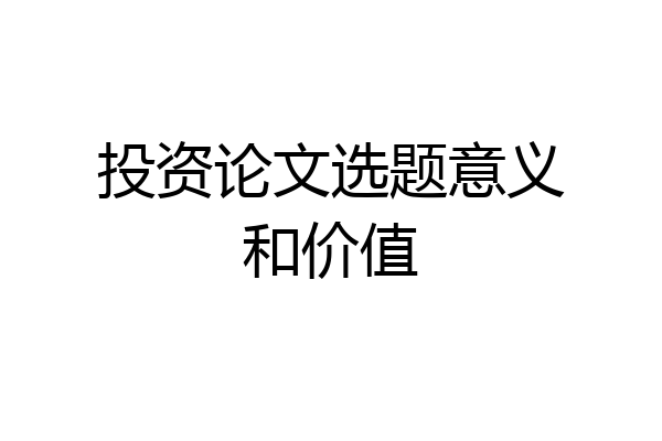 投资论文选题意义和价值