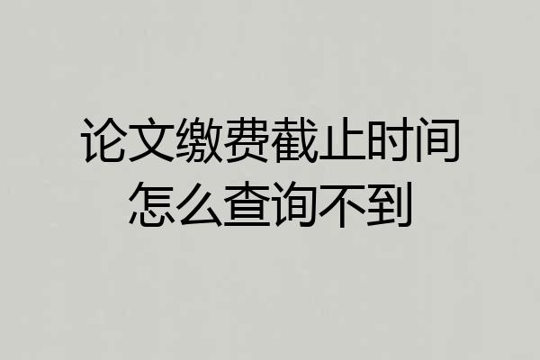 论文缴费截止时间怎么查询不到