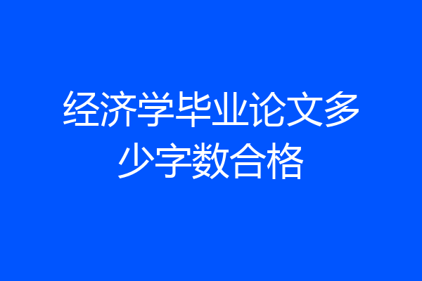 经济学毕业论文多少字数合格