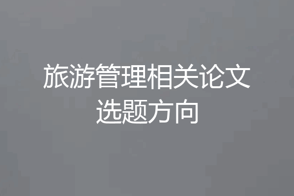 旅游管理相关论文选题方向