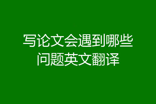 写论文会遇到哪些问题英文翻译