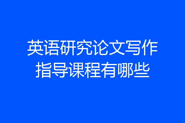 英语研究论文写作指导课程有哪些