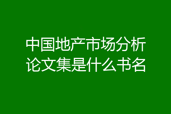 中国地产市场分析论文集是什么书名