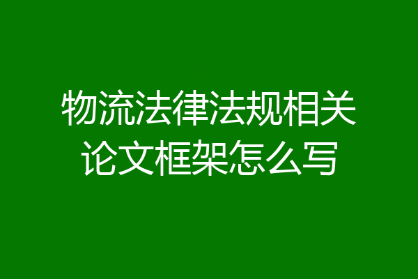 物流法律法规相关论文框架怎么写