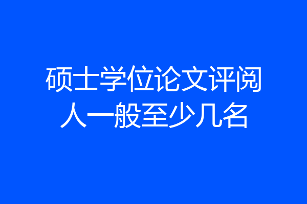 硕士学位论文评阅人一般至少几名