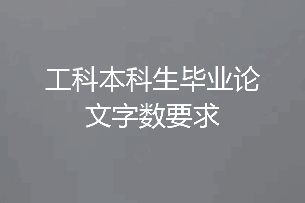 工科本科生毕业论文字数要求